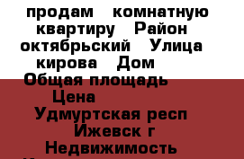 продам 1 комнатную квартиру › Район ­ октябрьский › Улица ­ кирова › Дом ­ 11 › Общая площадь ­ 32 › Цена ­ 1 500 000 - Удмуртская респ., Ижевск г. Недвижимость » Квартиры продажа   